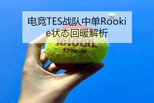 电竞TES战队中单Rookie状态回暖解析