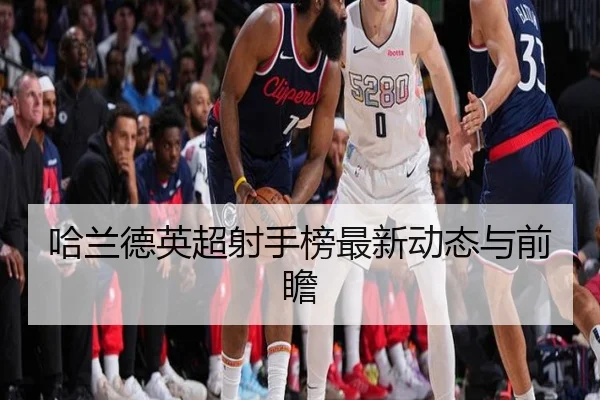 哈兰德英超射手榜最新动态与前瞻